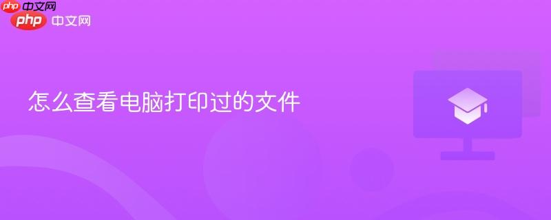 怎么查看电脑打印过的文件