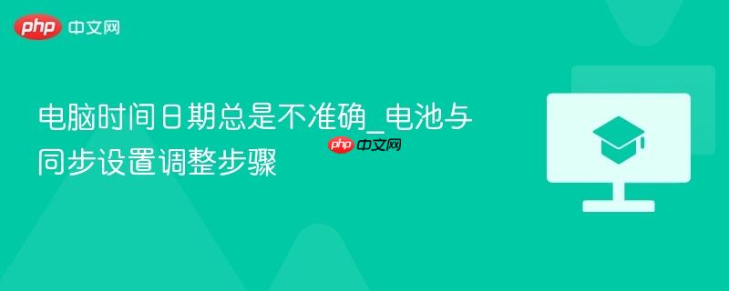 电脑时间日期总是不准确_电池与同步设置调整步骤  第1张