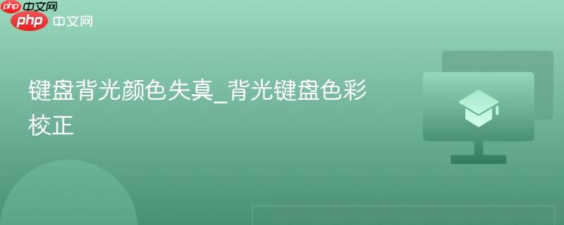 键盘背光颜色失真_背光键盘色彩校正 第1张 键盘背光颜色失真_背光键盘色彩校正 第1张