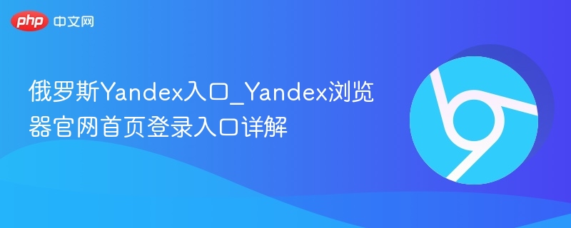 俄罗斯Yandex入口_Yandex浏览器官网首页登录入口详解  第1张