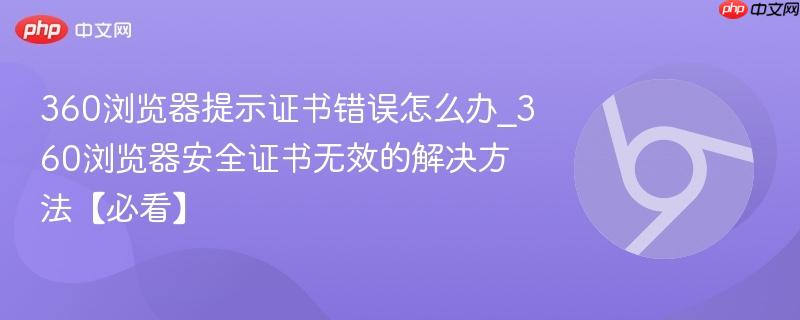 360浏览器提示证书错误怎么办_360浏览器安全证书无效的解决方法【必看】