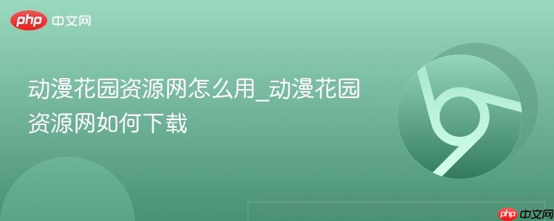 动漫花园资源网怎么用_动漫花园资源网如何下载  第1张