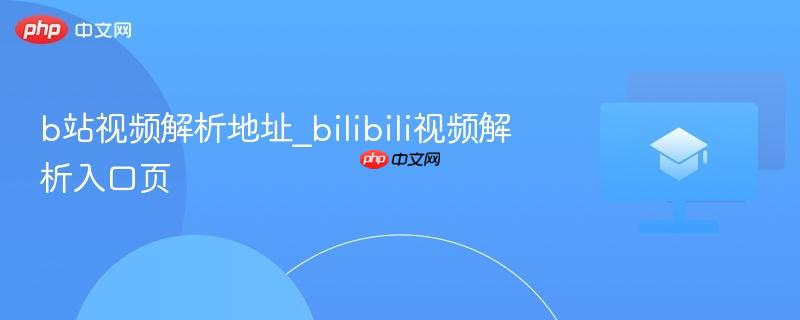 b站视频解析地址_bilibili视频解析入口页  第1张