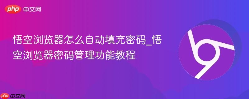 悟空浏览器怎么自动填充密码_悟空浏览器密码管理功能教程  第1张