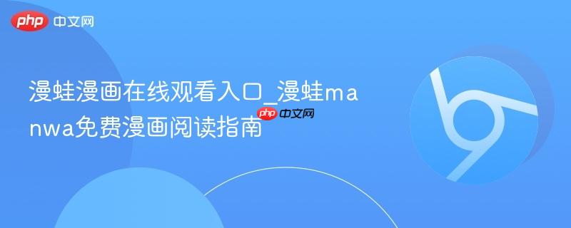 漫蛙漫画在线观看入口_漫蛙manwa免费漫画阅读指南