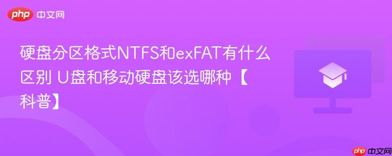 硬盘分区格式NTFS和exFAT有什么区别 U盘和移动硬盘该选哪种【科普】  第1张
