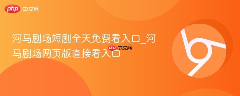 河马剧场短剧全天免费看入口_河马剧场网页版直接看入口  第1张
