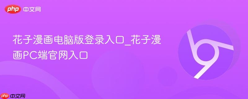 花子漫画电脑版登录入口_花子漫画PC端官网入口  第1张