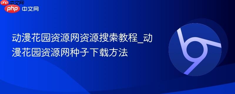 动漫花园资源网资源搜索教程_动漫花园资源网种子下载方法  第1张