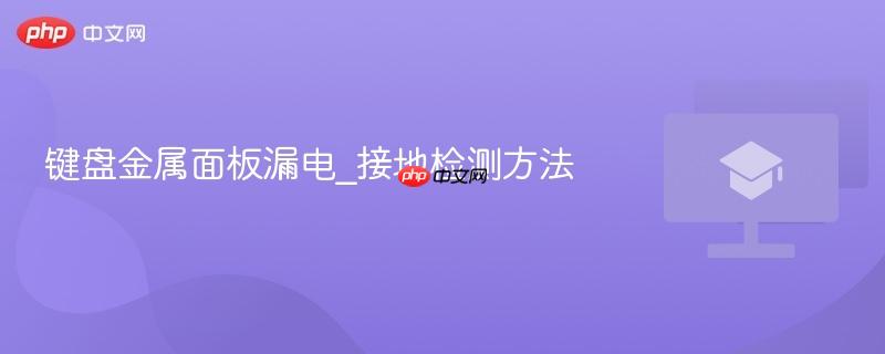 键盘金属面板漏电_接地检测方法 第1张 键盘金属面板漏电_接地检测方法 第1张