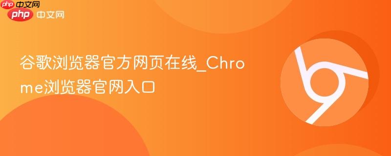 谷歌浏览器官方网页在线_Chrome浏览器官网入口  第1张