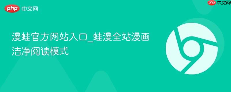 漫蛙官方网站入口_蛙漫全站漫画洁净阅读模式