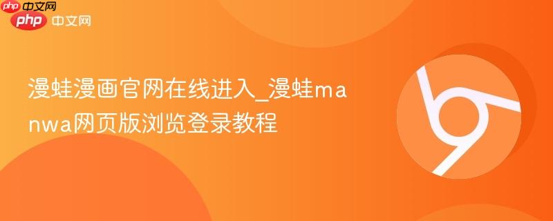 漫蛙漫画官网在线进入_漫蛙manwa网页版浏览登录教程 第1张 漫蛙漫画官网在线进入_漫蛙manwa网页版浏览登录教程 第1张