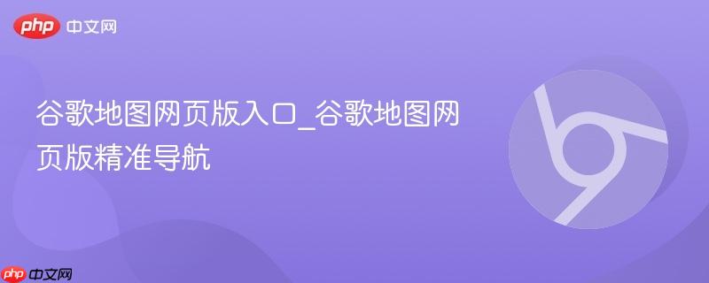 谷歌地图网页版入口_谷歌地图网页版精准导航 第1张 谷歌地图网页版入口_谷歌地图网页版精准导航 第1张