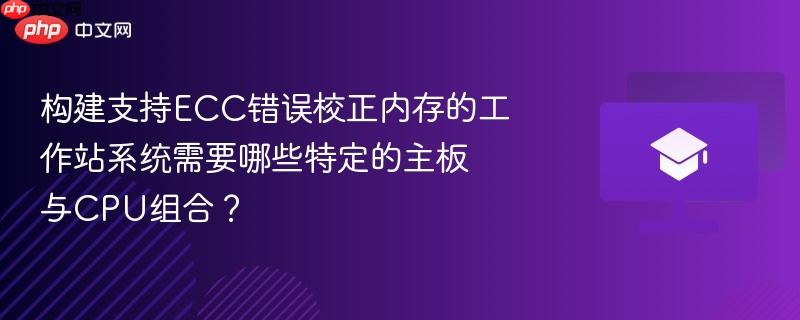 构建支持ECC错误校正内存的工作站系统需要哪些特定的主板与CPU组合? 第1张 构建支持ECC错误校正内存的工作站系统需要哪些特定的主板与CPU组合? 第1张