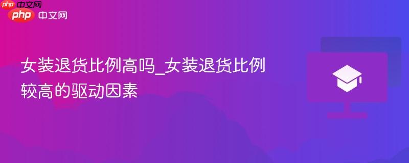 女装退货比例高吗_女装退货比例较高的驱动因素  第1张