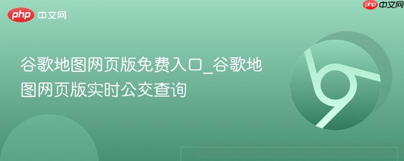 谷歌地图网页版免费入口_谷歌地图网页版实时公交查询 第1张 谷歌地图网页版免费入口_谷歌地图网页版实时公交查询 第1张