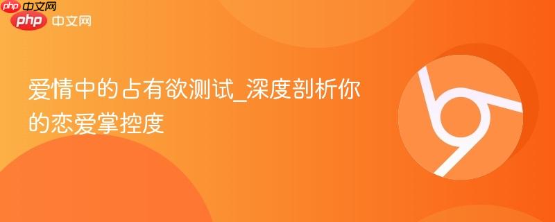 爱情中的占有欲测试_深度剖析你的恋爱掌控度  第1张
