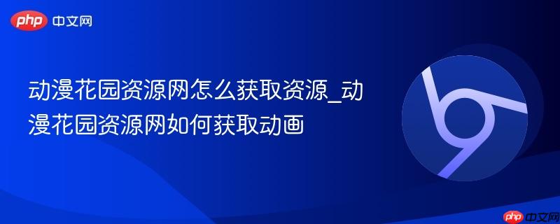 动漫花园资源网怎么获取资源_动漫花园资源网如何获取动画  第1张