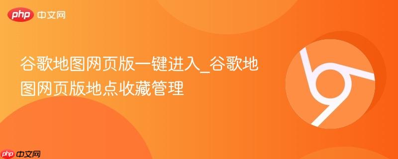 谷歌地图网页版一键进入_谷歌地图网页版地点收藏管理 第1张 谷歌地图网页版一键进入_谷歌地图网页版地点收藏管理 第1张