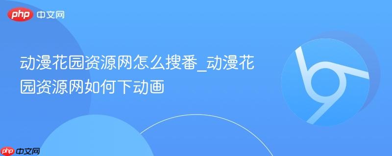 动漫花园资源网怎么搜番_动漫花园资源网如何下动画  第1张