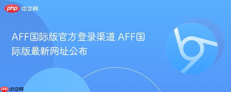 AFF国际版官方登录渠道 AFF国际版最新网址公布 第1张 AFF国际版官方登录渠道 AFF国际版最新网址公布 第1张
