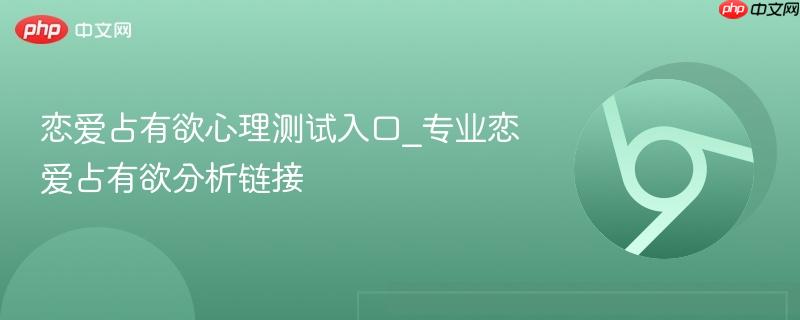 恋爱占有欲心理测试入口_专业恋爱占有欲分析链接  第1张
