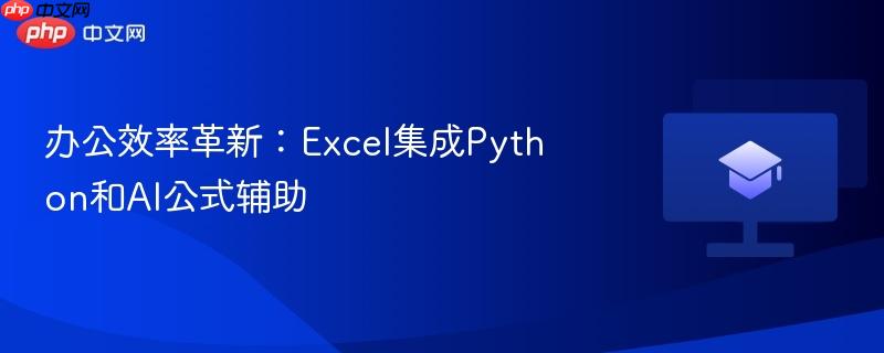 办公效率革新：Excel集成Python和AI公式辅助  第1张