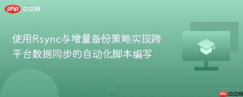 使用Rsync与增量备份策略实现跨平台数据同步的自动化脚本编写  第1张