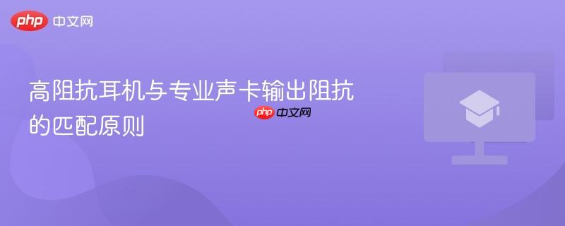 高阻抗耳机与专业声卡输出阻抗的匹配原则  第1张