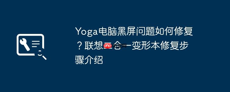 Yoga电脑黑屏问题如何修复？联想二合一变形本修复步骤介绍  第1张