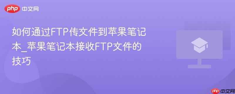 如何通过FTP传文件到苹果笔记本_苹果笔记本接收FTP文件的技巧  第1张