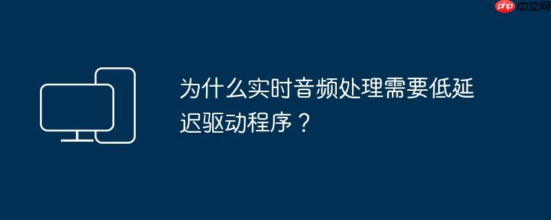 为什么实时音频处理需要低延迟驱动程序？  第1张