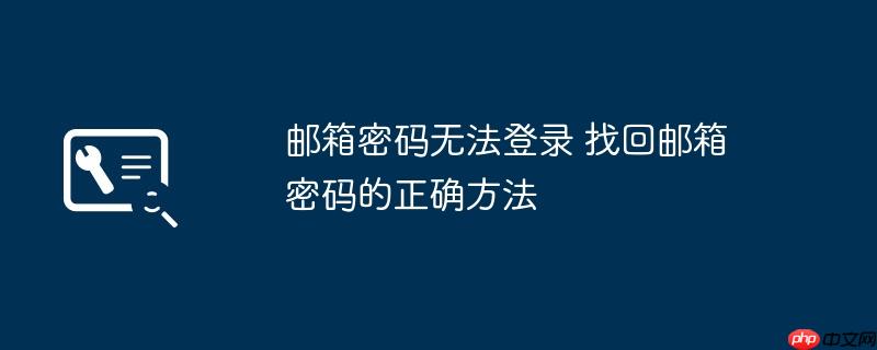 邮箱密码无法登录 找回邮箱密码的正确方法