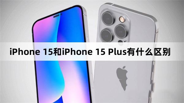 iPhone15和iPhone15Plus区别大吗 iPhone15和iPhone15Plus参数对比