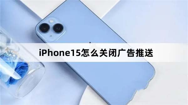 iPhone15怎么关闭广告 苹果15屏蔽广告教程