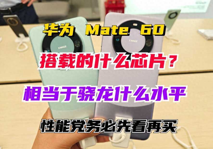 华为Mate60搭载的芯片相当于骁龙什么水平？华为Mate 60搭载的是华为自研的海思麒麟9000S芯片