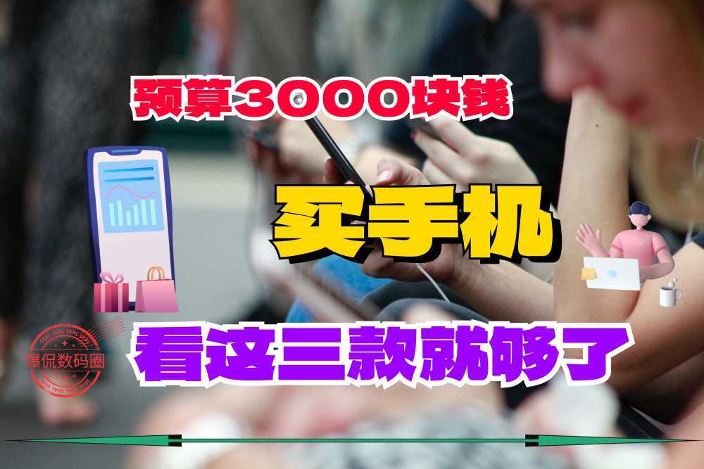 3000元左右的手机哪款好？2023年建议闭眼买这3款手机！