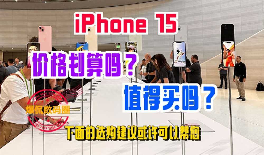 iPhone 15价格划算吗？值得买吗？这些选购建议或许可以帮您