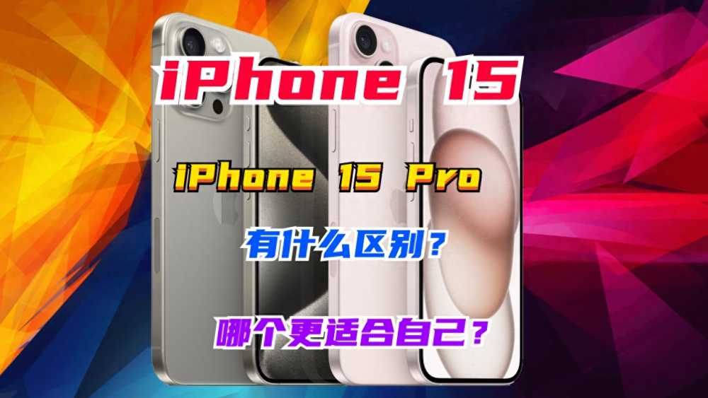 iPhone 15和iPhone 15 Pro有什么区别？怎么选择？详细配置参数对比