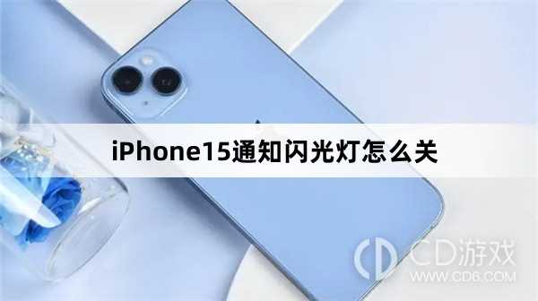 iPhone15通知闪光灯关闭方法介绍_iPhone15通知闪光灯怎么关