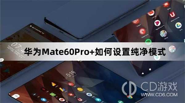 华为Mate60Pro+设置纯净模式方法介绍_华为Mate60Pro+如何设置纯净模式