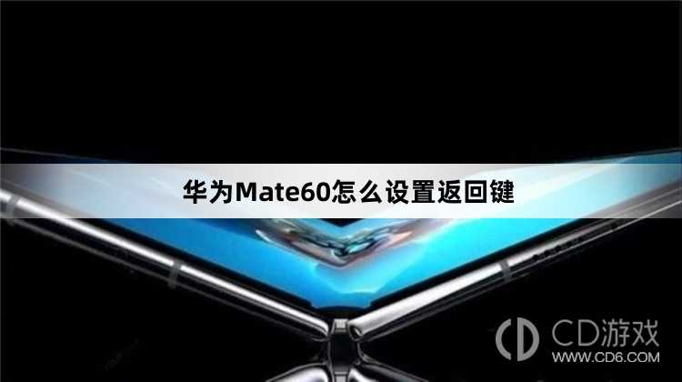 华为Mate60设置返回键方法介绍_华为Mate60怎么设置返回键