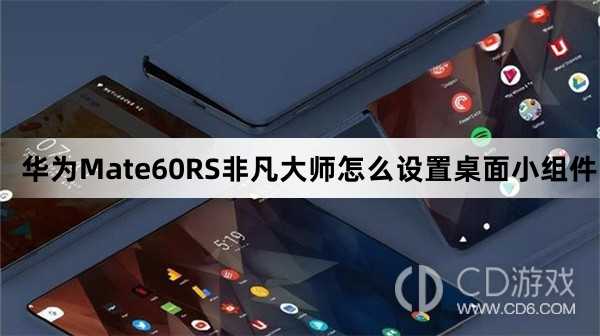 华为Mate60RS非凡大师设置桌面小组件方法介绍_华为Mate60RS非凡大师怎么设置桌面小组件