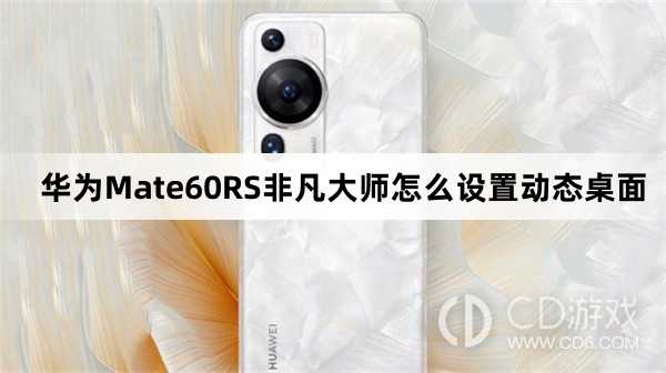 华为Mate60RS非凡大师设置动态桌面方法介绍_华为Mate60RS非凡大师怎么设置动态桌面