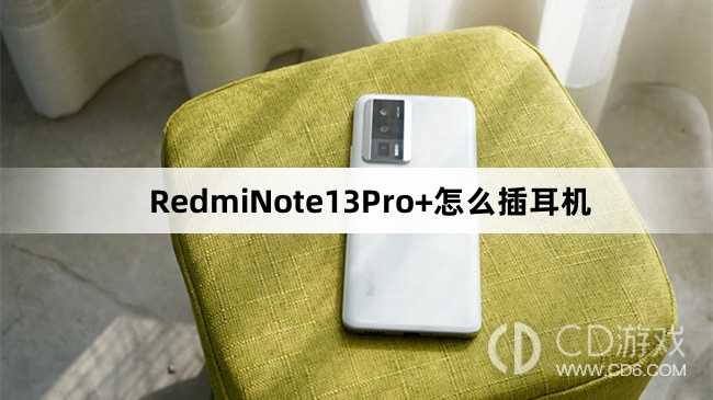 RedmiNote13Pro+插耳机教程介绍_RedmiNote13Pro+怎么插耳机插图
