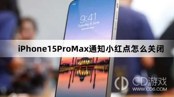 iPhone15ProMax通知小红点关闭教程介绍_iPhone15ProMax通知小红点怎么关闭
