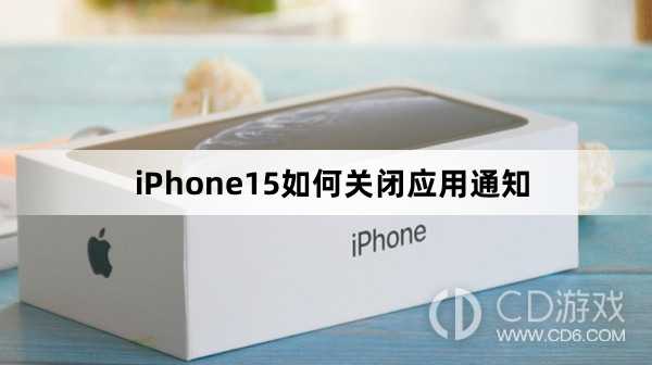 iPhone15关闭应用通知方法介绍_iPhone15如何关闭应用通知
