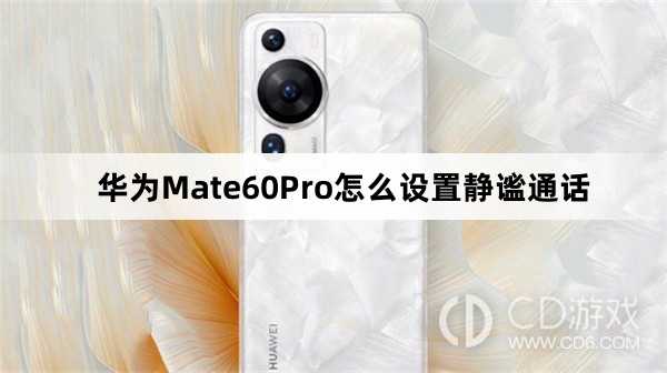 华为Mate60Pro设置静谧通话教程介绍_华为Mate60Pro怎么设置静谧通话