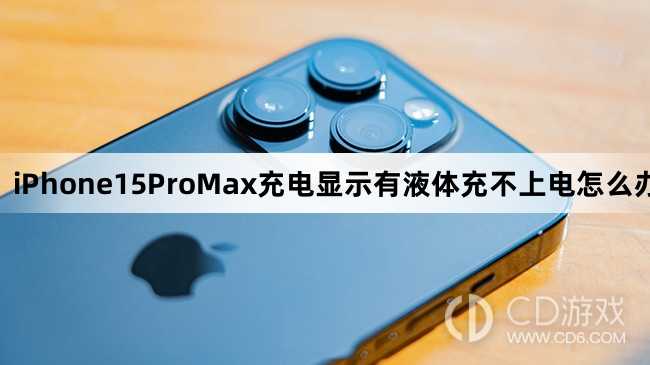 iPhone15ProMax充电显示有液体充不上电怎么办_iPhone15ProMax充电显示有液体怎么办